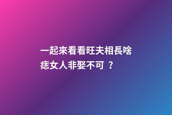 一起來看看旺夫相長啥痣女人非娶不可？